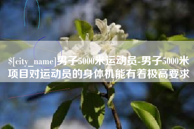 郯城男子5000米运动员-男子5000米项目对运动员的身体机能有着极高要求