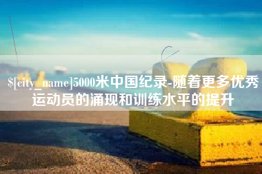 郯城5000米中国纪录-随着更多优秀运动员的涌现和训练水平的提升