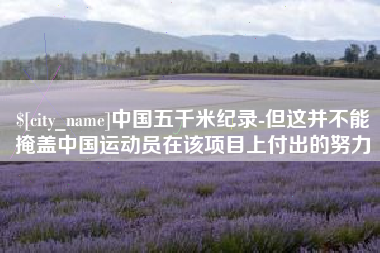 郯城中国五千米纪录-但这并不能掩盖中国运动员在该项目上付出的努力