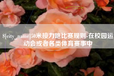 郯城50米接力跑比赛规则-在校园运动会或者各类体育赛事中
