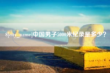 郯城中国男子5000米纪录是多少？