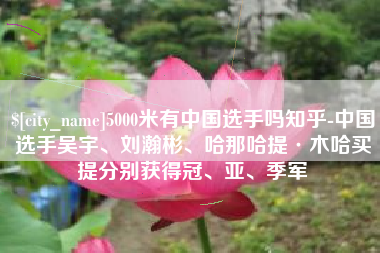 郯城5000米有中国选手吗知乎-中国选手吴宇、刘瀚彬、哈那哈提·木哈买提分别获得冠、亚、季军