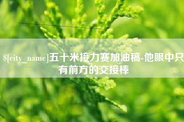 郯城五十米接力赛加油稿-他眼中只有前方的交接棒