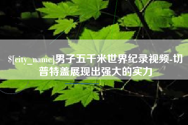 郯城男子五千米世界纪录视频-切普特盖展现出强大的实力