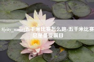 郯城五千米比赛怎么跑-五千米比赛总是备受瞩目