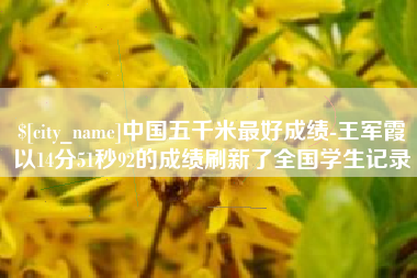 郯城中国五千米最好成绩-王军霞以14分51秒92的成绩刷新了全国学生记录