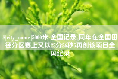 郯城5000米 全国记录-同年在全国田径分区赛上又以25分56秒5再创该项目全国纪录