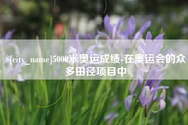 郯城5000米奥运成绩-在奥运会的众多田径项目中