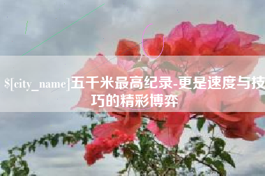 郯城五千米最高纪录-更是速度与技巧的精彩博弈