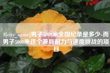 郯城男子5000米全国纪录是多少-而男子5000米这个兼具耐力与速度挑战的项目