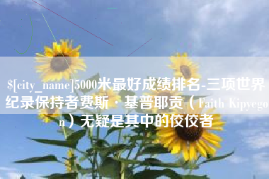 郯城5000米最好成绩排名-三项世界纪录保持者费斯·基普耶贡（Faith Kipyegon）无疑是其中的佼佼者