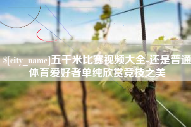 郯城五千米比赛视频大全-还是普通体育爱好者单纯欣赏竞技之美