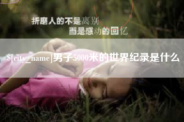 郯城男子5000米的世界纪录是什么