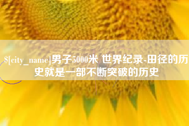郯城男子5000米 世界纪录-田径的历史就是一部不断突破的历史
