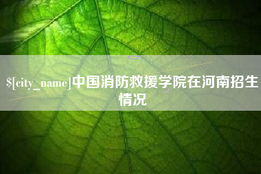 郯城中国消防救援学院在河南招生情况