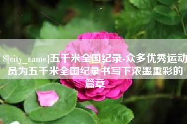 郯城五千米全国纪录-众多优秀运动员为五千米全国纪录书写下浓墨重彩的篇章