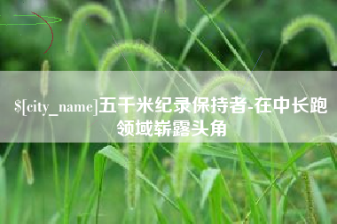 郯城五千米纪录保持者-在中长跑领域崭露头角