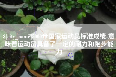 郯城5000米国家运动员标准成绩-意味着运动员具备了一定的耐力和跑步能力