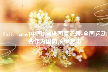 郯城中国5000米国家记录-全国运动会作为国内顶级赛事