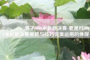 郯城男子5000米长跑决赛-更是对5000米长跑决赛策略与技巧完美运用的体现