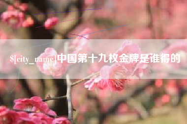 郯城中国第十九枚金牌是谁得的