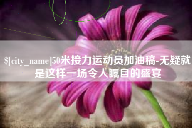 郯城50米接力运动员加油稿-无疑就是这样一场令人瞩目的盛宴