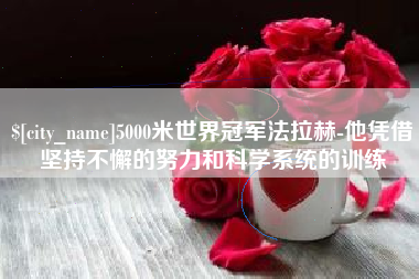 郯城5000米世界冠军法拉赫-他凭借坚持不懈的努力和科学系统的训练