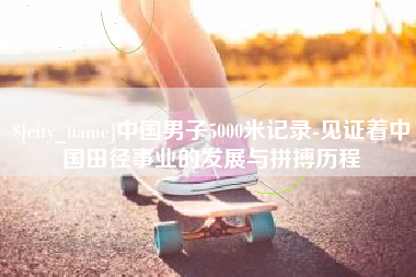 郯城中国男子5000米记录-见证着中国田径事业的发展与拼搏历程