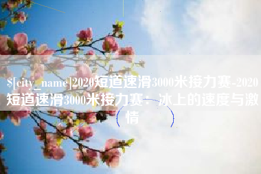 郯城2020短道速滑3000米接力赛-2020短道速滑3000米接力赛：冰上的速度与激情
