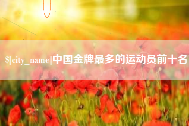 郯城中国金牌最多的运动员前十名