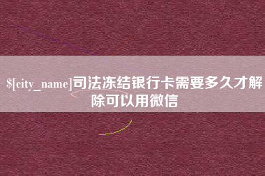 郯城司法冻结银行卡需要多久才解除可以用微信