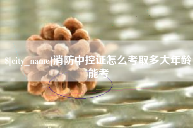 郯城消防中控证怎么考取多大年龄能考
